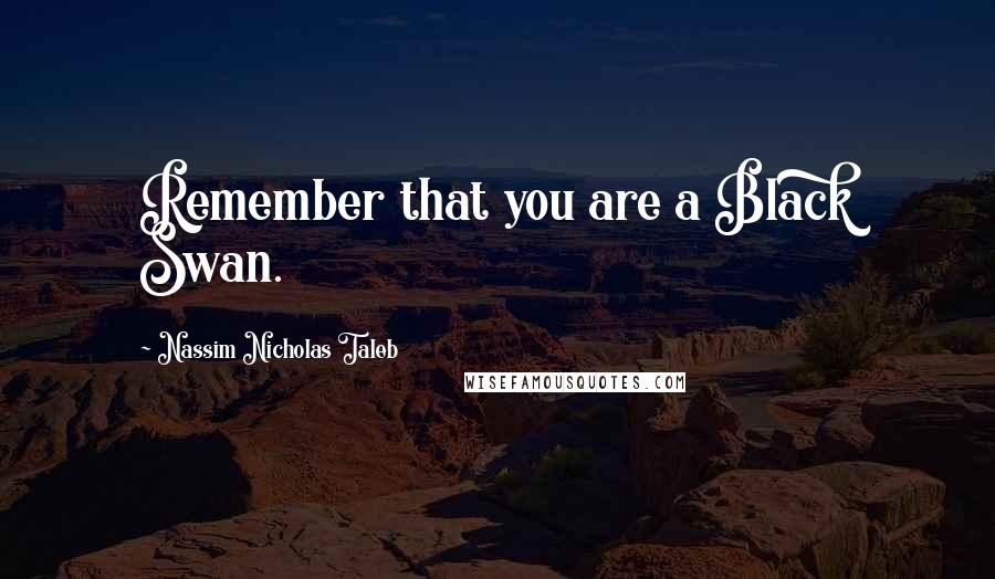 Nassim Nicholas Taleb Quotes: Remember that you are a Black Swan.