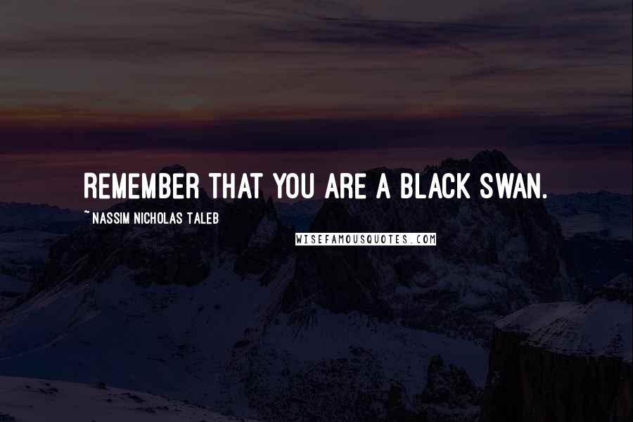 Nassim Nicholas Taleb Quotes: Remember that you are a Black Swan.
