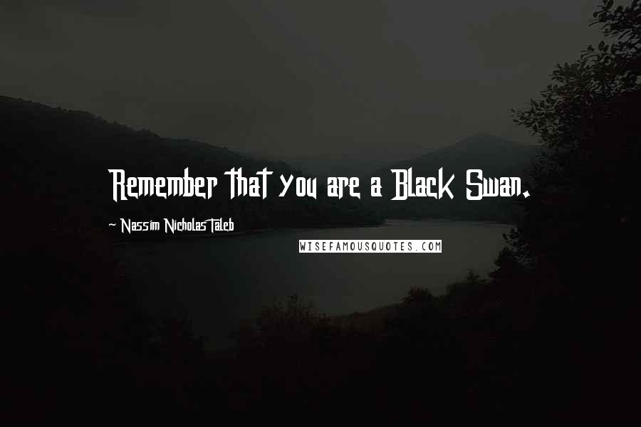 Nassim Nicholas Taleb Quotes: Remember that you are a Black Swan.