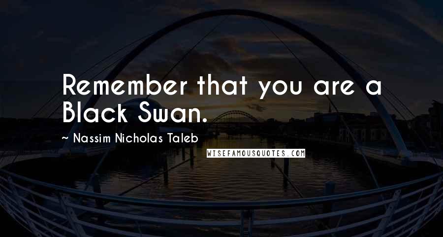 Nassim Nicholas Taleb Quotes: Remember that you are a Black Swan.