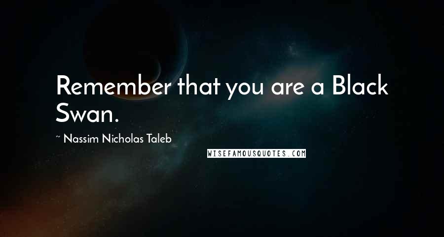 Nassim Nicholas Taleb Quotes: Remember that you are a Black Swan.