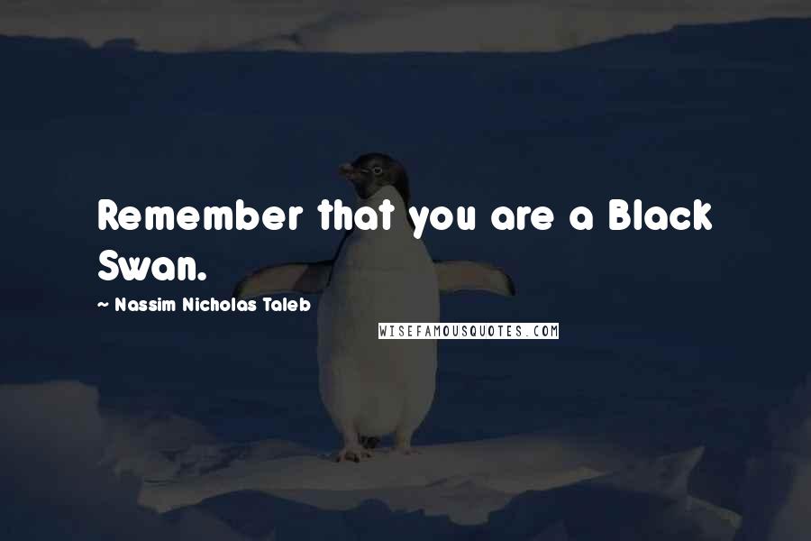 Nassim Nicholas Taleb Quotes: Remember that you are a Black Swan.