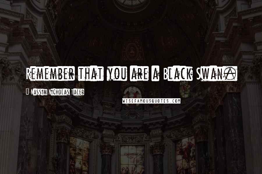 Nassim Nicholas Taleb Quotes: Remember that you are a Black Swan.