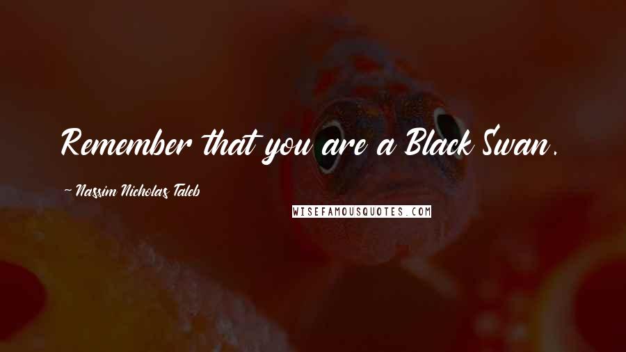 Nassim Nicholas Taleb Quotes: Remember that you are a Black Swan.