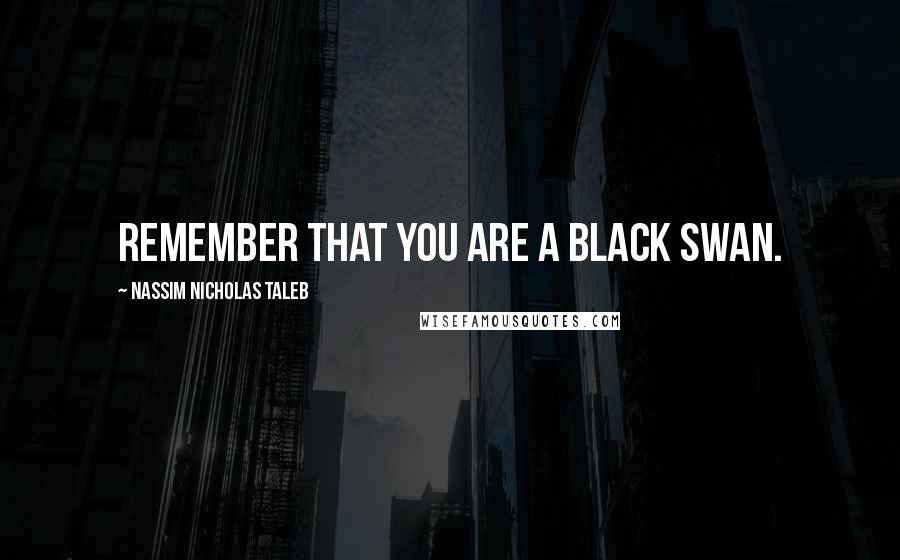 Nassim Nicholas Taleb Quotes: Remember that you are a Black Swan.