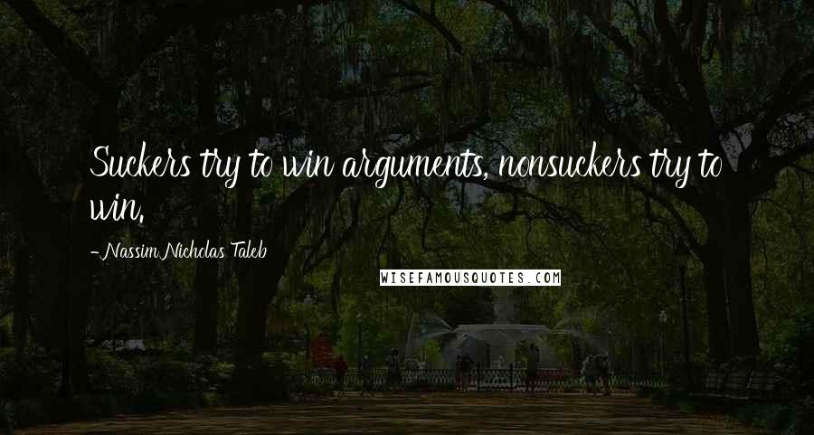 Nassim Nicholas Taleb Quotes: Suckers try to win arguments, nonsuckers try to win.