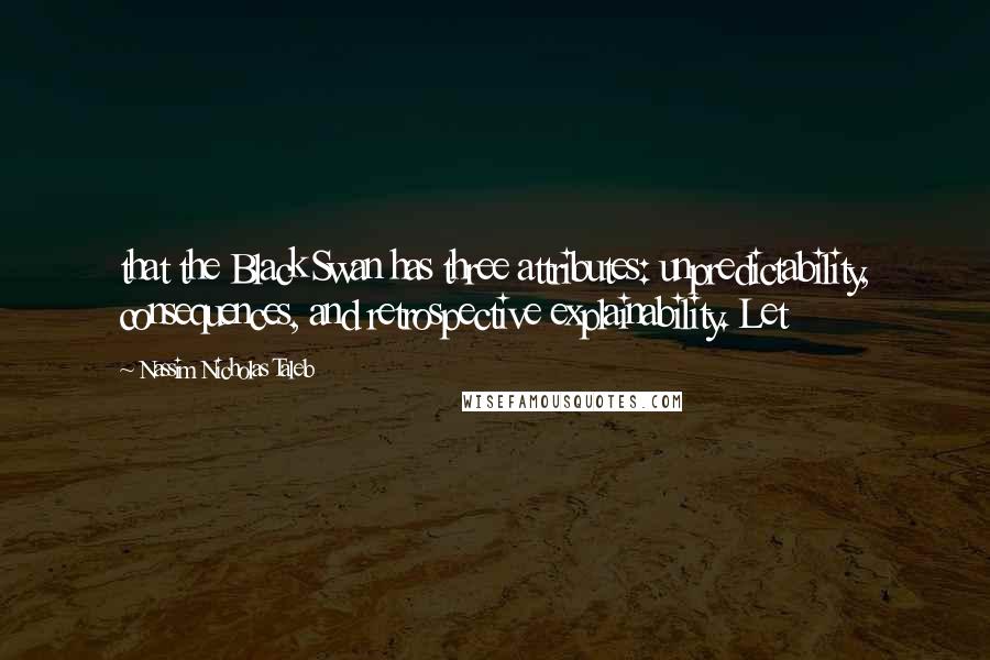 Nassim Nicholas Taleb Quotes: that the Black Swan has three attributes: unpredictability, consequences, and retrospective explainability. Let