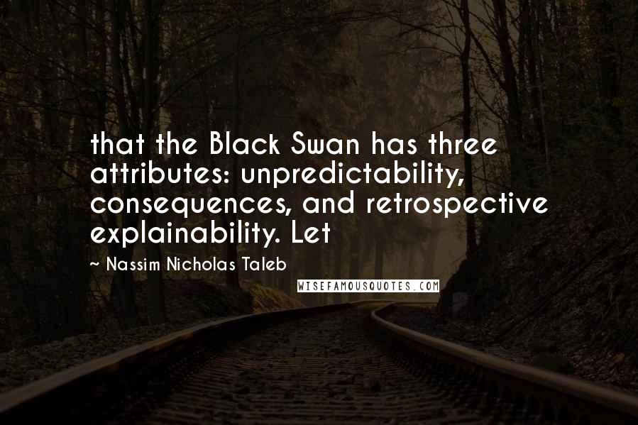 Nassim Nicholas Taleb Quotes: that the Black Swan has three attributes: unpredictability, consequences, and retrospective explainability. Let