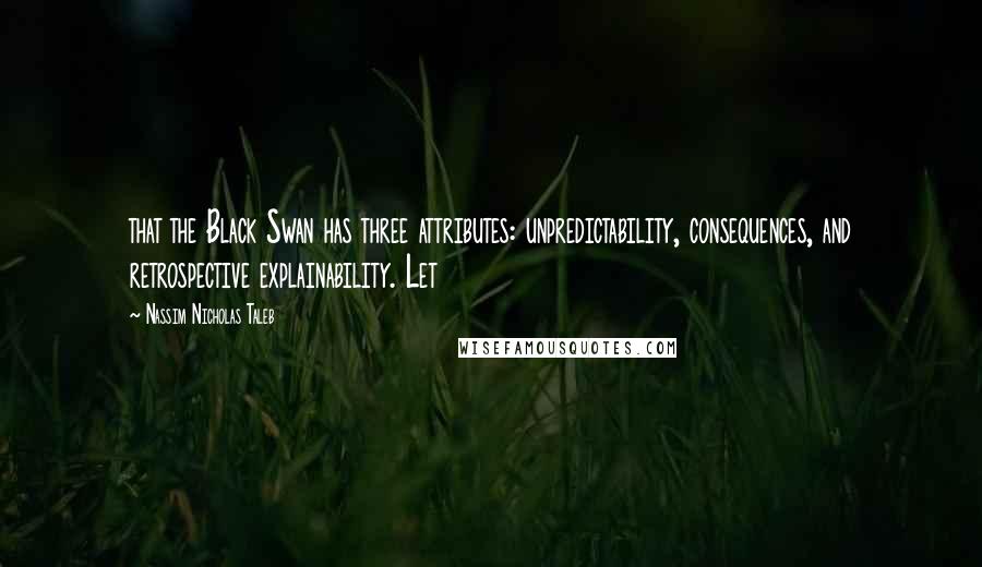 Nassim Nicholas Taleb Quotes: that the Black Swan has three attributes: unpredictability, consequences, and retrospective explainability. Let