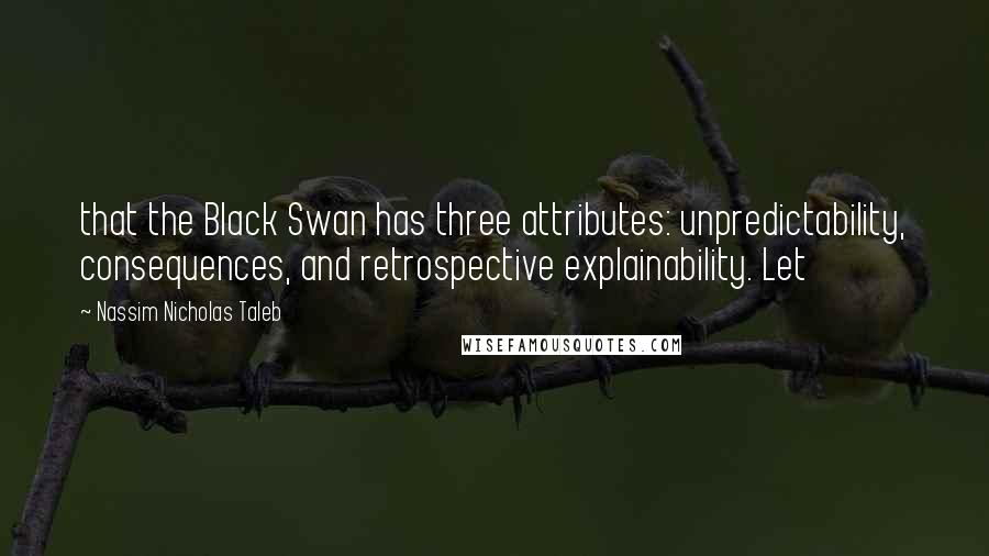 Nassim Nicholas Taleb Quotes: that the Black Swan has three attributes: unpredictability, consequences, and retrospective explainability. Let