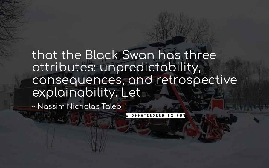 Nassim Nicholas Taleb Quotes: that the Black Swan has three attributes: unpredictability, consequences, and retrospective explainability. Let