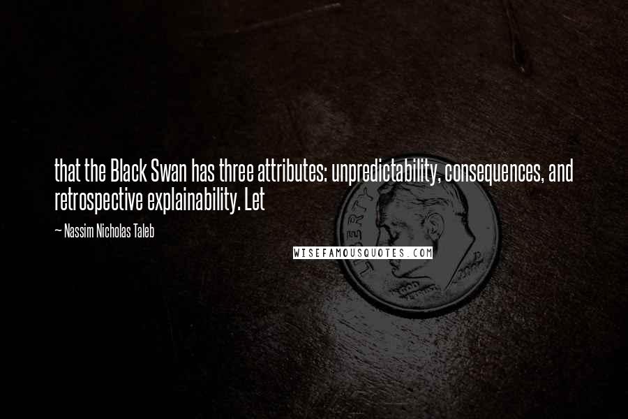 Nassim Nicholas Taleb Quotes: that the Black Swan has three attributes: unpredictability, consequences, and retrospective explainability. Let