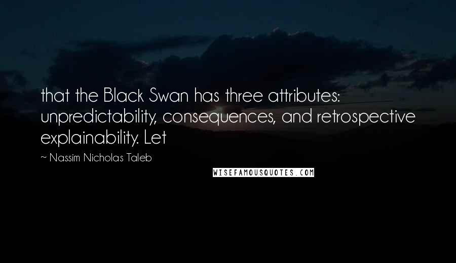 Nassim Nicholas Taleb Quotes: that the Black Swan has three attributes: unpredictability, consequences, and retrospective explainability. Let