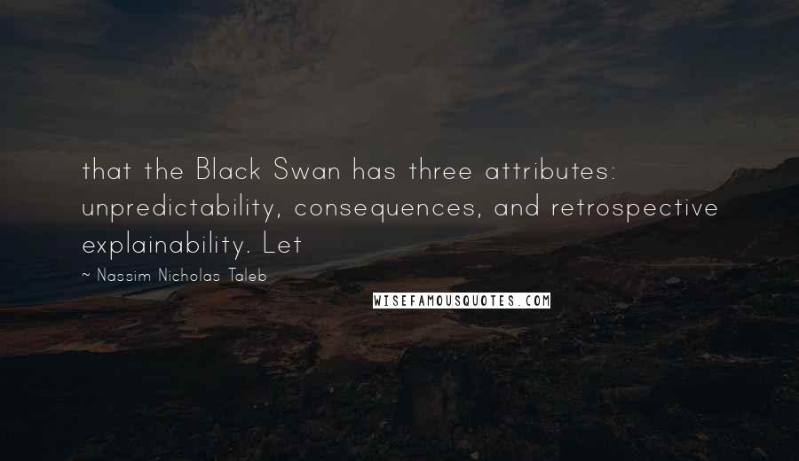 Nassim Nicholas Taleb Quotes: that the Black Swan has three attributes: unpredictability, consequences, and retrospective explainability. Let