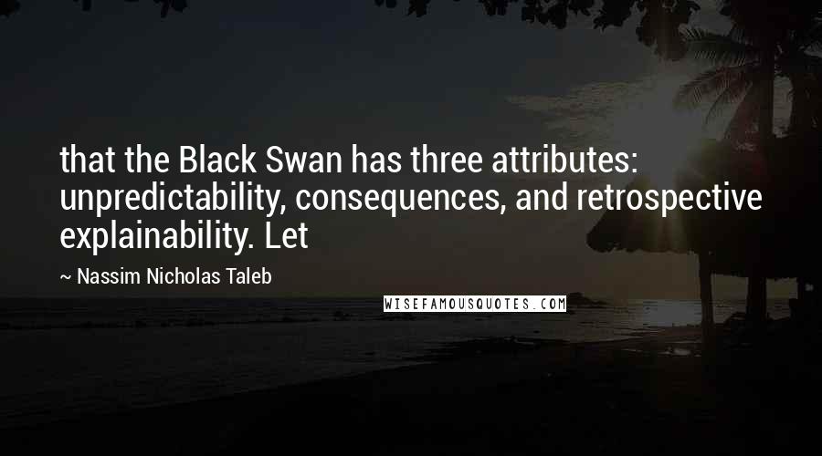 Nassim Nicholas Taleb Quotes: that the Black Swan has three attributes: unpredictability, consequences, and retrospective explainability. Let