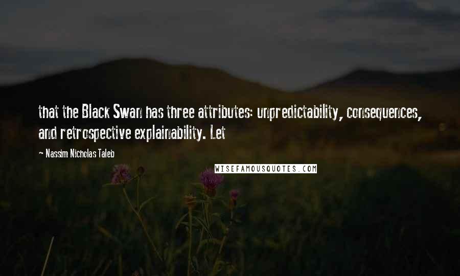 Nassim Nicholas Taleb Quotes: that the Black Swan has three attributes: unpredictability, consequences, and retrospective explainability. Let