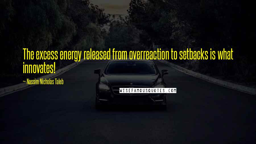 Nassim Nicholas Taleb Quotes: The excess energy released from overreaction to setbacks is what innovates!