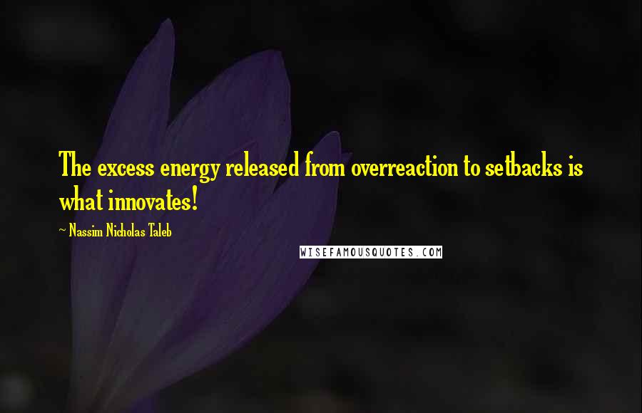 Nassim Nicholas Taleb Quotes: The excess energy released from overreaction to setbacks is what innovates!