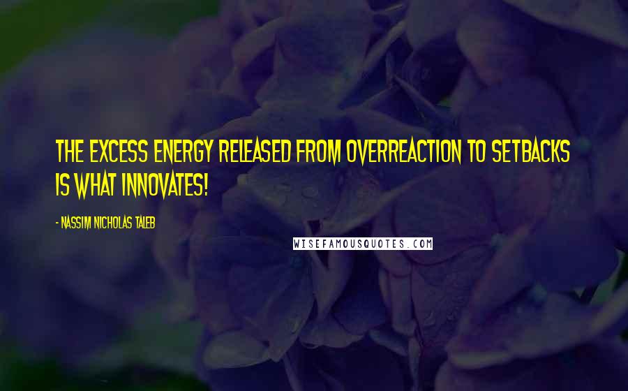 Nassim Nicholas Taleb Quotes: The excess energy released from overreaction to setbacks is what innovates!