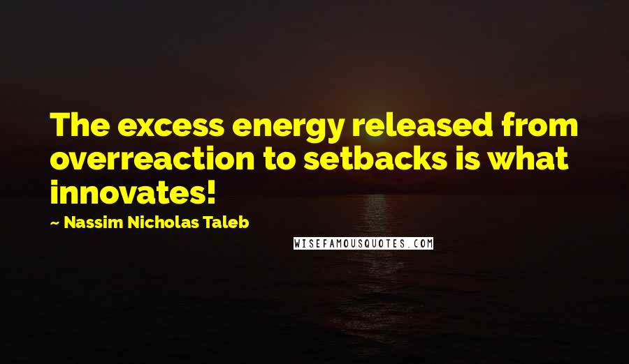 Nassim Nicholas Taleb Quotes: The excess energy released from overreaction to setbacks is what innovates!