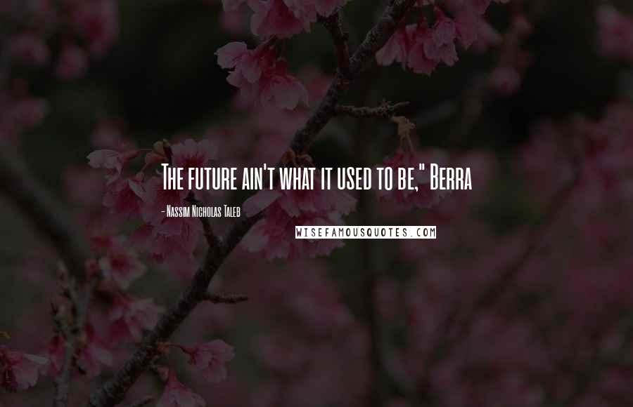 Nassim Nicholas Taleb Quotes: The future ain't what it used to be," Berra