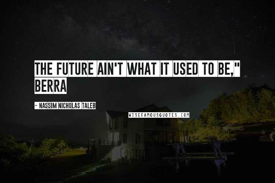 Nassim Nicholas Taleb Quotes: The future ain't what it used to be," Berra