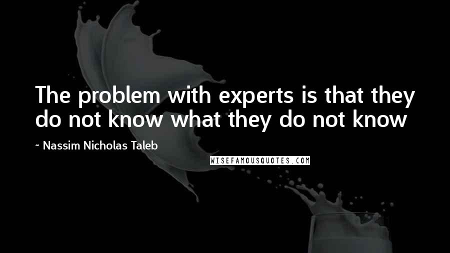Nassim Nicholas Taleb Quotes: The problem with experts is that they do not know what they do not know