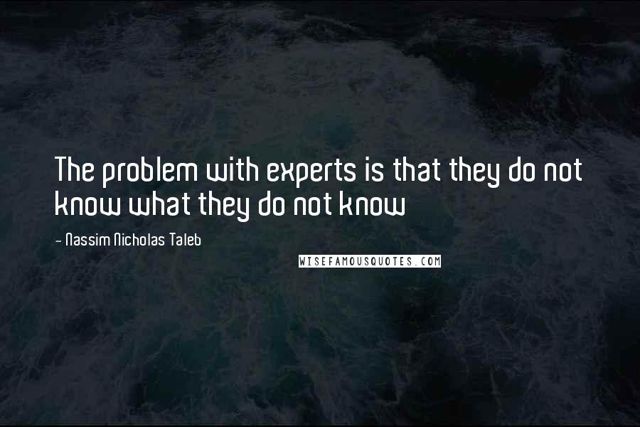 Nassim Nicholas Taleb Quotes: The problem with experts is that they do not know what they do not know