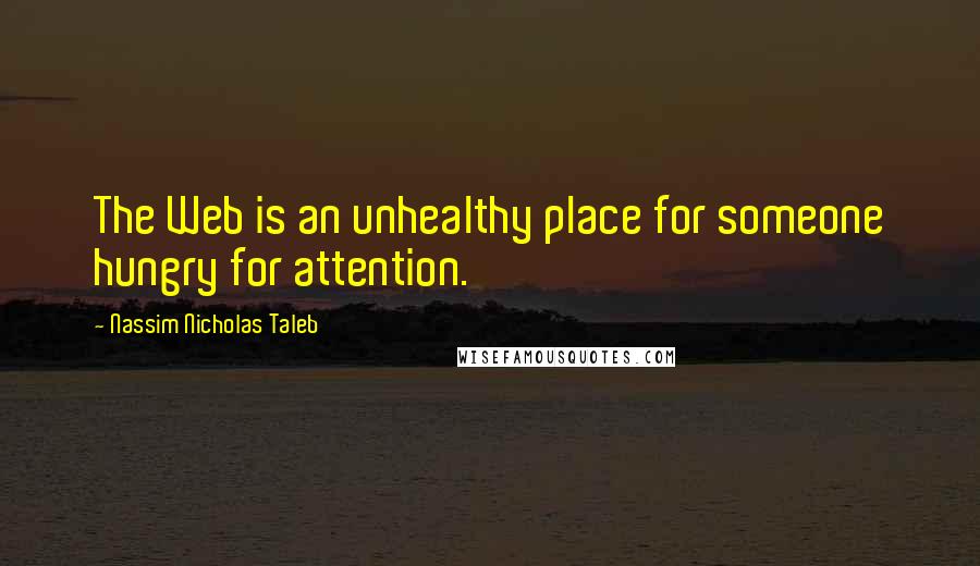 Nassim Nicholas Taleb Quotes: The Web is an unhealthy place for someone hungry for attention.