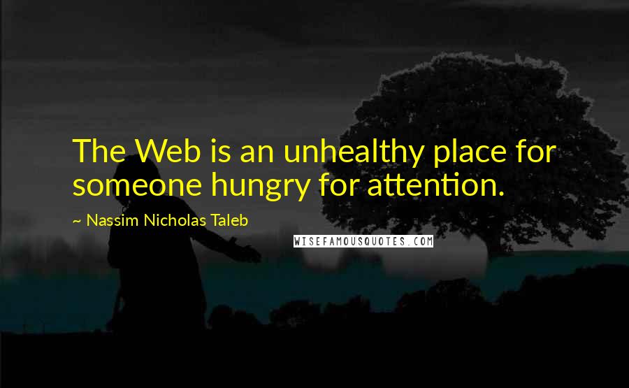 Nassim Nicholas Taleb Quotes: The Web is an unhealthy place for someone hungry for attention.