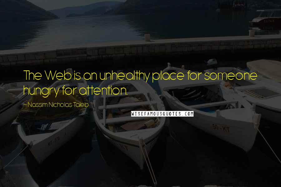 Nassim Nicholas Taleb Quotes: The Web is an unhealthy place for someone hungry for attention.