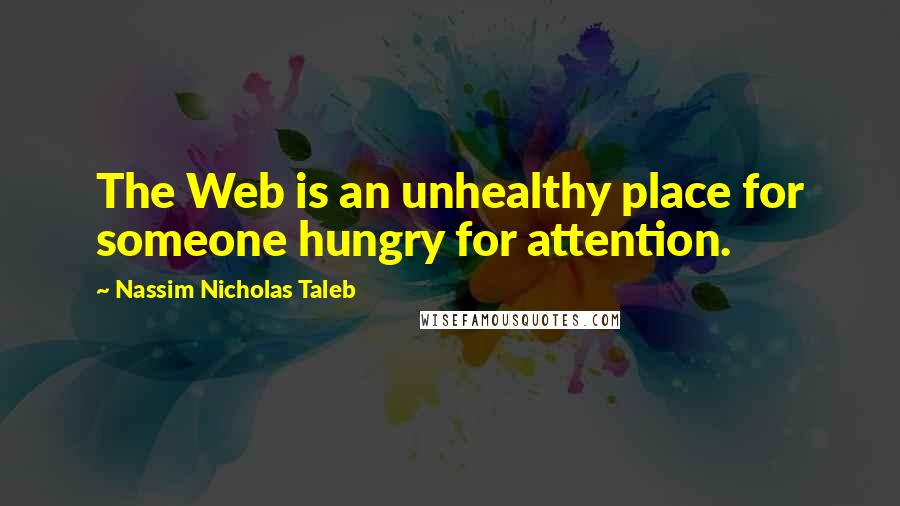 Nassim Nicholas Taleb Quotes: The Web is an unhealthy place for someone hungry for attention.