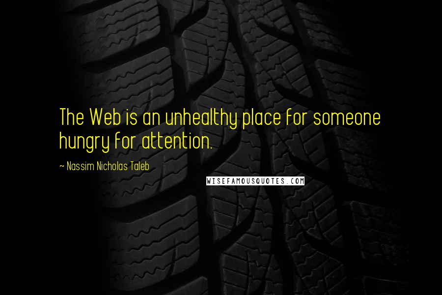 Nassim Nicholas Taleb Quotes: The Web is an unhealthy place for someone hungry for attention.