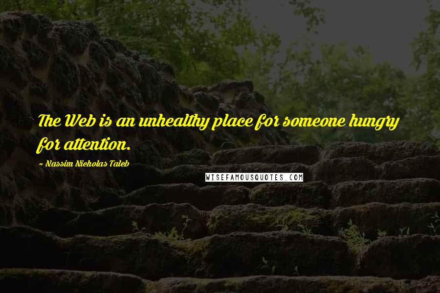 Nassim Nicholas Taleb Quotes: The Web is an unhealthy place for someone hungry for attention.