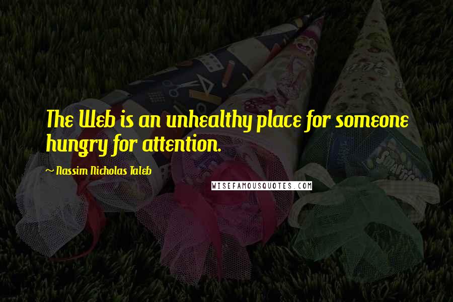 Nassim Nicholas Taleb Quotes: The Web is an unhealthy place for someone hungry for attention.