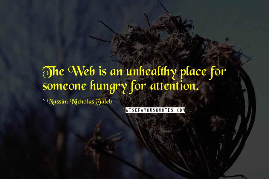 Nassim Nicholas Taleb Quotes: The Web is an unhealthy place for someone hungry for attention.