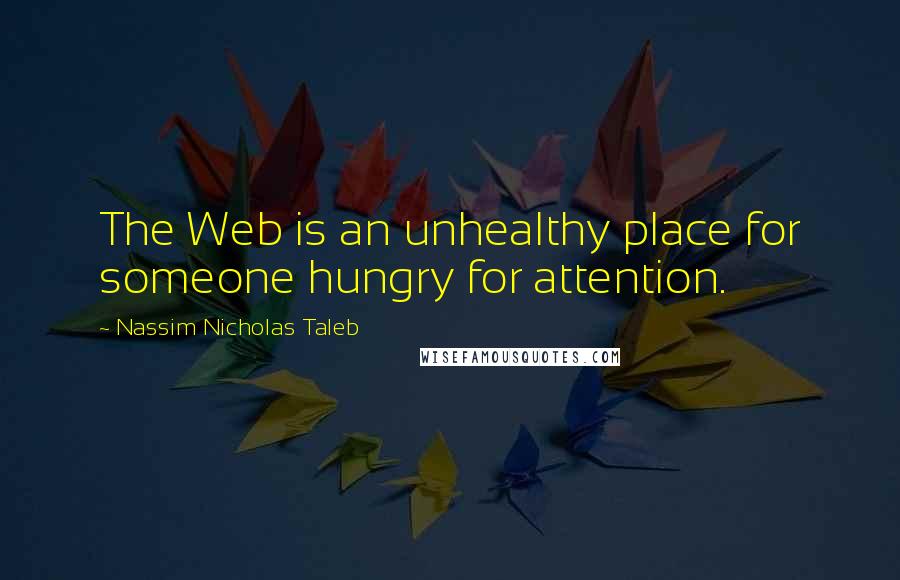 Nassim Nicholas Taleb Quotes: The Web is an unhealthy place for someone hungry for attention.