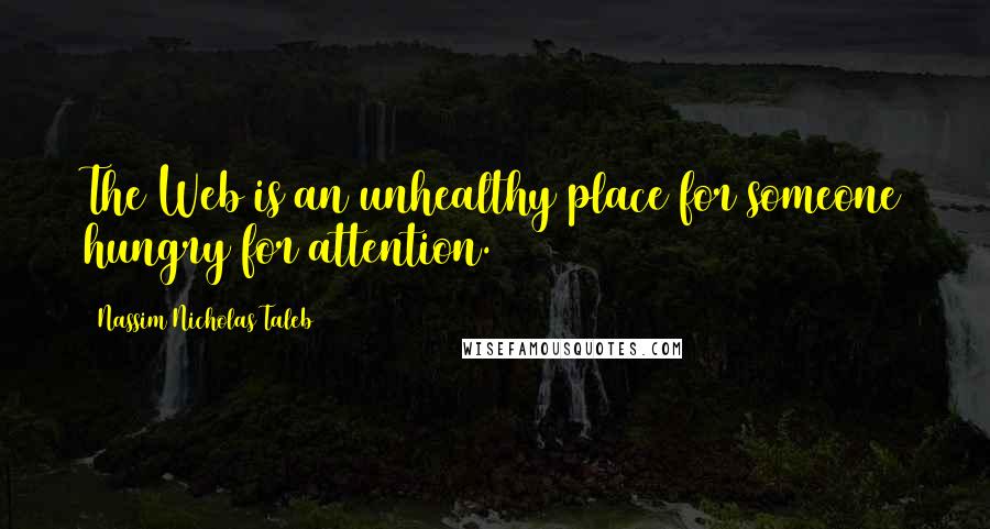 Nassim Nicholas Taleb Quotes: The Web is an unhealthy place for someone hungry for attention.