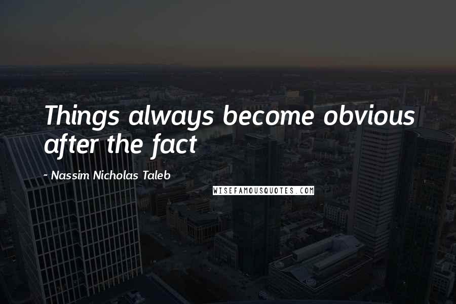 Nassim Nicholas Taleb Quotes: Things always become obvious after the fact