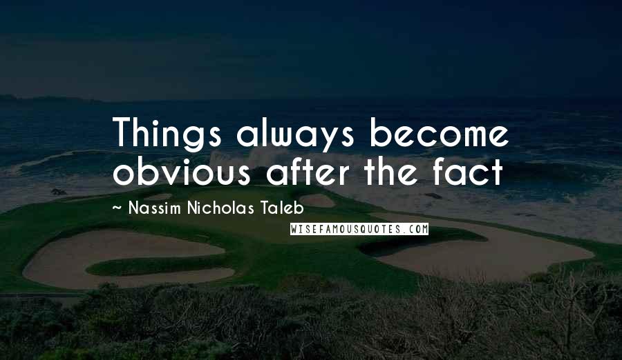 Nassim Nicholas Taleb Quotes: Things always become obvious after the fact