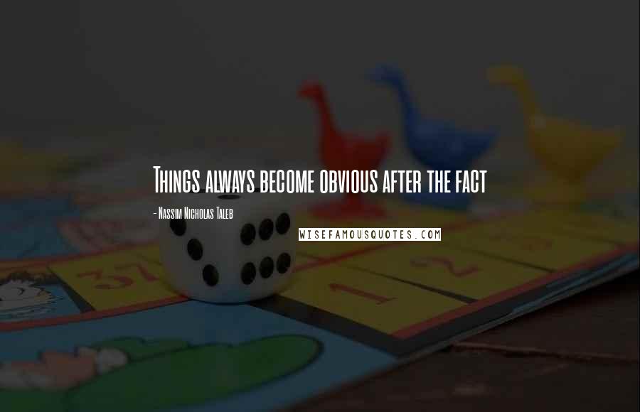 Nassim Nicholas Taleb Quotes: Things always become obvious after the fact