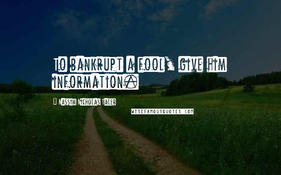 Nassim Nicholas Taleb Quotes: To bankrupt a fool, give him information.