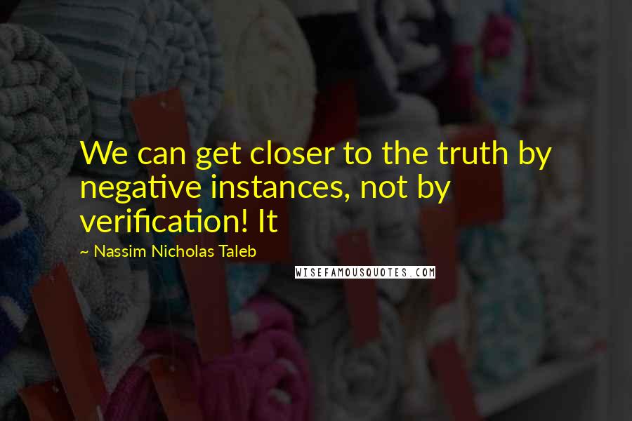Nassim Nicholas Taleb Quotes: We can get closer to the truth by negative instances, not by verification! It