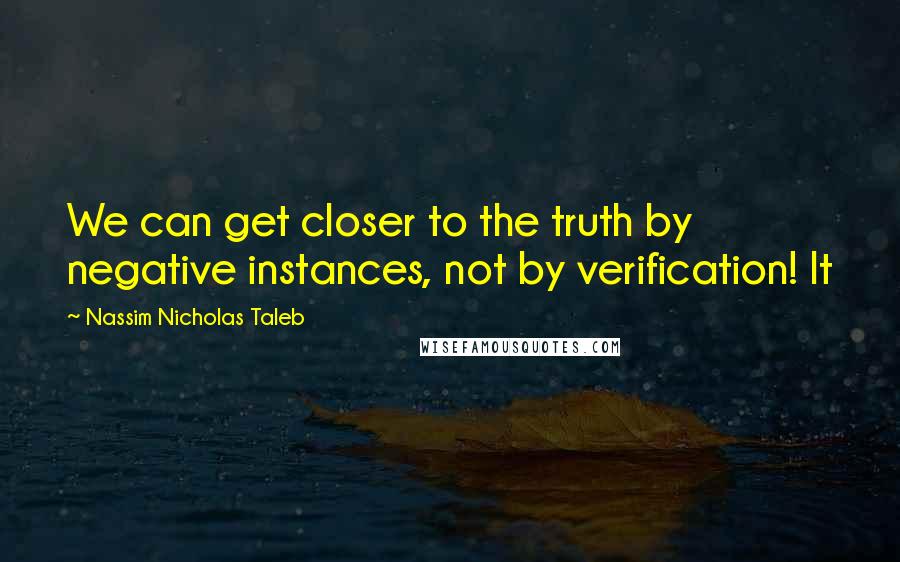 Nassim Nicholas Taleb Quotes: We can get closer to the truth by negative instances, not by verification! It