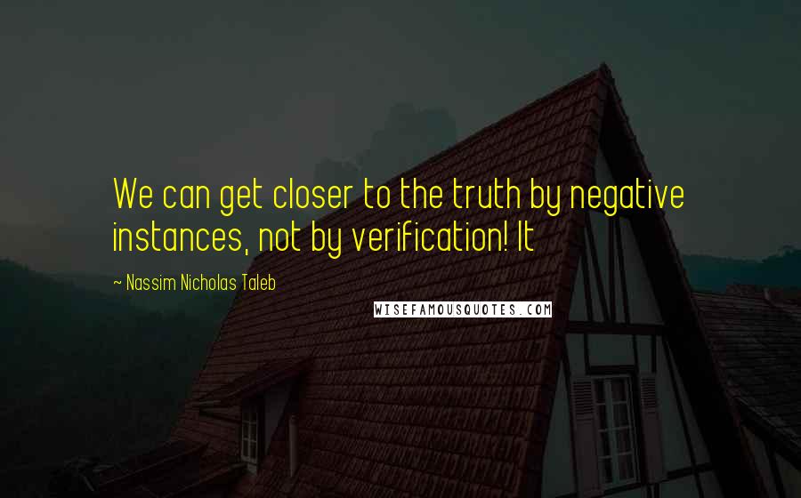 Nassim Nicholas Taleb Quotes: We can get closer to the truth by negative instances, not by verification! It