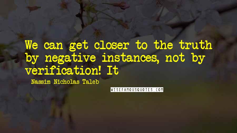 Nassim Nicholas Taleb Quotes: We can get closer to the truth by negative instances, not by verification! It