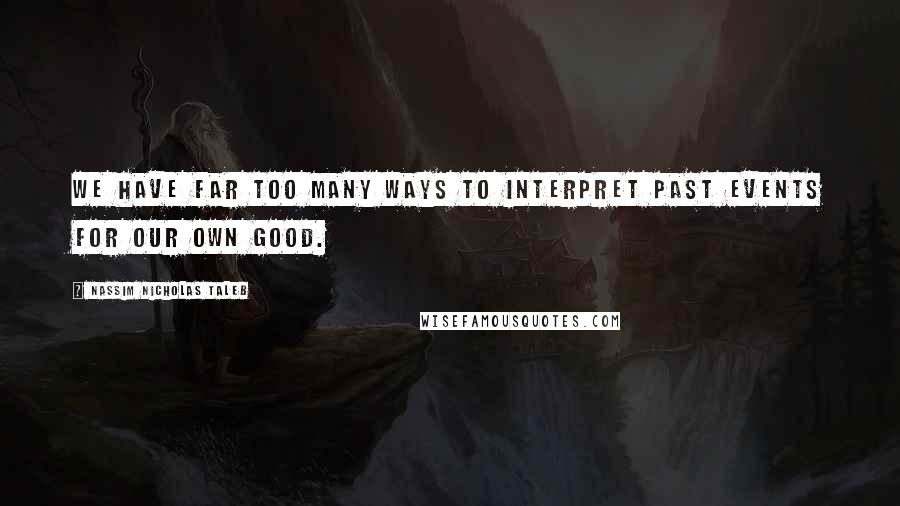 Nassim Nicholas Taleb Quotes: We have far too many ways to interpret past events for our own good.