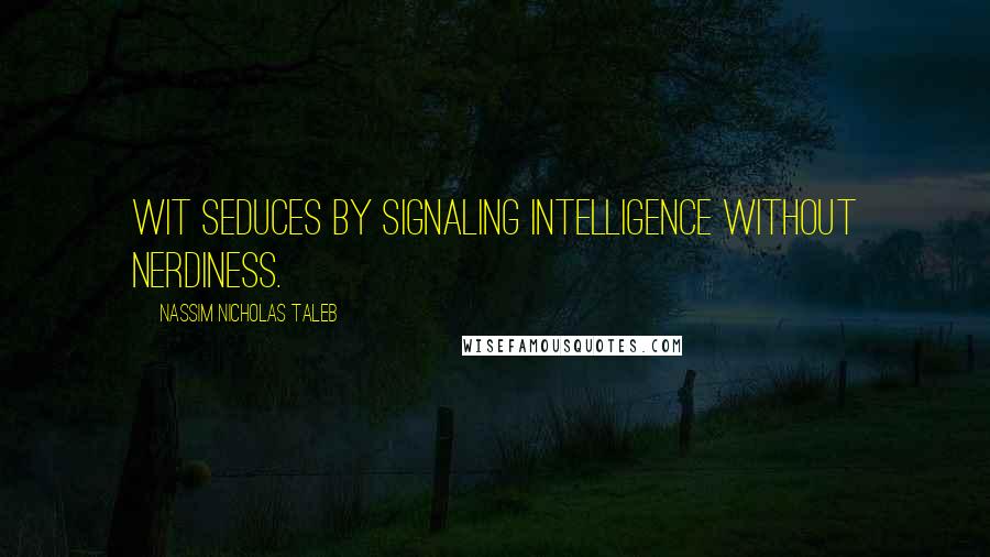 Nassim Nicholas Taleb Quotes: Wit seduces by signaling intelligence without nerdiness.