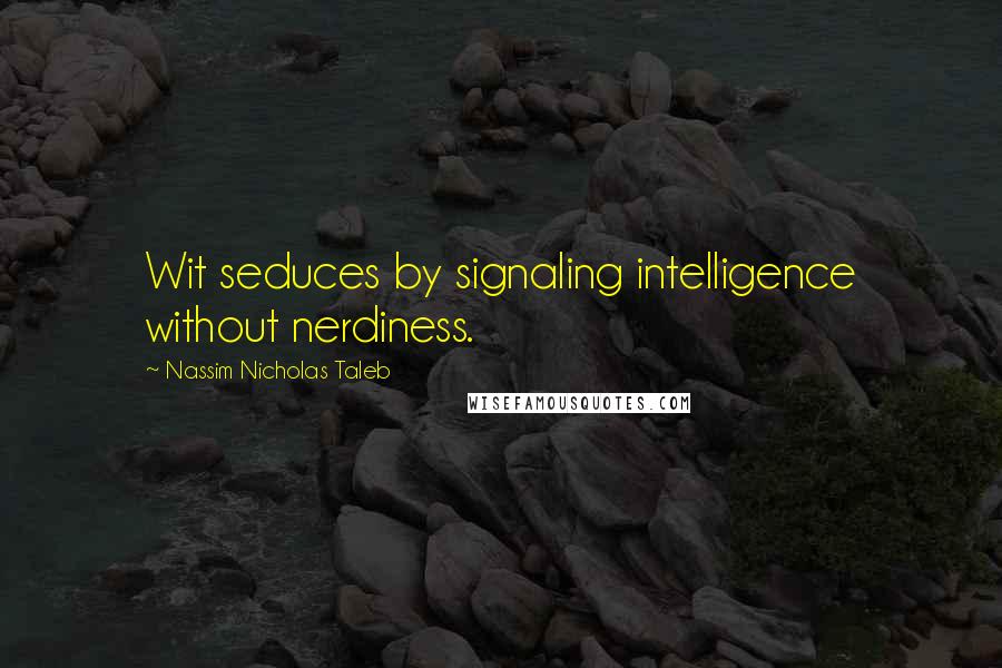 Nassim Nicholas Taleb Quotes: Wit seduces by signaling intelligence without nerdiness.