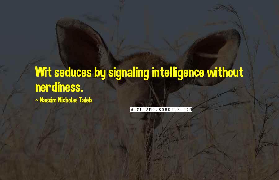 Nassim Nicholas Taleb Quotes: Wit seduces by signaling intelligence without nerdiness.